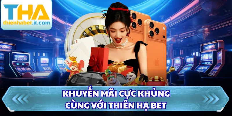 Khuyến mãi cực khủng cùng với Thiên Hạ Bet